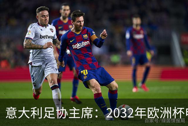 意大利足协主席：2032年欧洲杯申办结果可能推迟发布