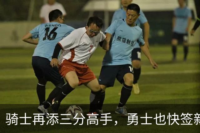 骑士再添三分高手，勇士也快签新人补强阵容